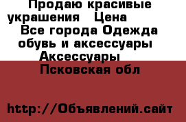 Продаю красивые украшения › Цена ­ 3 000 - Все города Одежда, обувь и аксессуары » Аксессуары   . Псковская обл.